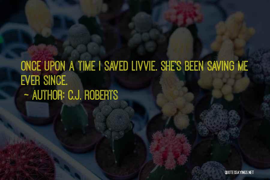 C.J. Roberts Quotes: Once Upon A Time I Saved Livvie. She's Been Saving Me Ever Since.