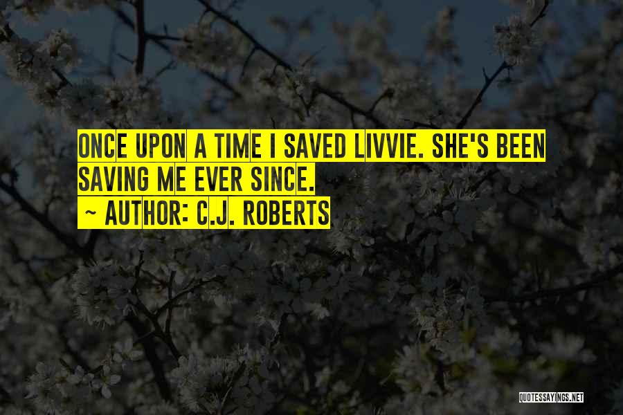 C.J. Roberts Quotes: Once Upon A Time I Saved Livvie. She's Been Saving Me Ever Since.