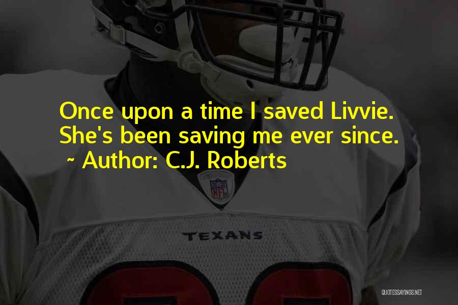 C.J. Roberts Quotes: Once Upon A Time I Saved Livvie. She's Been Saving Me Ever Since.