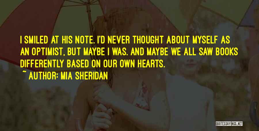 Mia Sheridan Quotes: I Smiled At His Note. I'd Never Thought About Myself As An Optimist, But Maybe I Was. And Maybe We