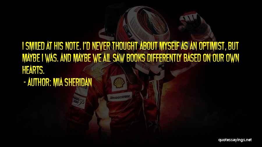 Mia Sheridan Quotes: I Smiled At His Note. I'd Never Thought About Myself As An Optimist, But Maybe I Was. And Maybe We