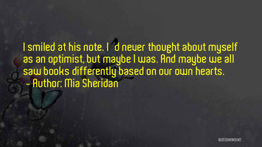 Mia Sheridan Quotes: I Smiled At His Note. I'd Never Thought About Myself As An Optimist, But Maybe I Was. And Maybe We