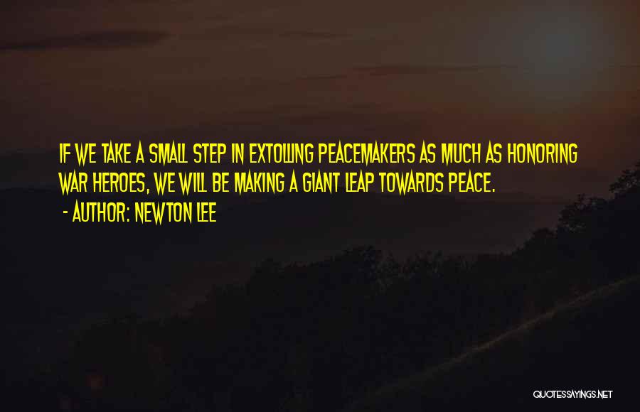 Newton Lee Quotes: If We Take A Small Step In Extolling Peacemakers As Much As Honoring War Heroes, We Will Be Making A