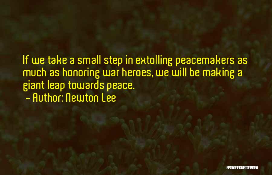 Newton Lee Quotes: If We Take A Small Step In Extolling Peacemakers As Much As Honoring War Heroes, We Will Be Making A