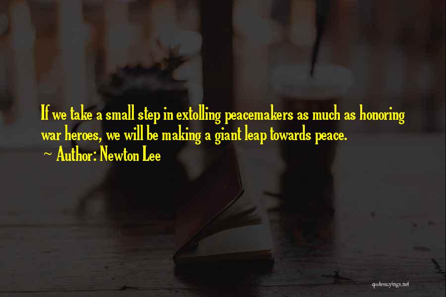 Newton Lee Quotes: If We Take A Small Step In Extolling Peacemakers As Much As Honoring War Heroes, We Will Be Making A