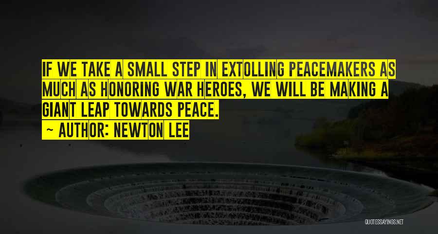 Newton Lee Quotes: If We Take A Small Step In Extolling Peacemakers As Much As Honoring War Heroes, We Will Be Making A