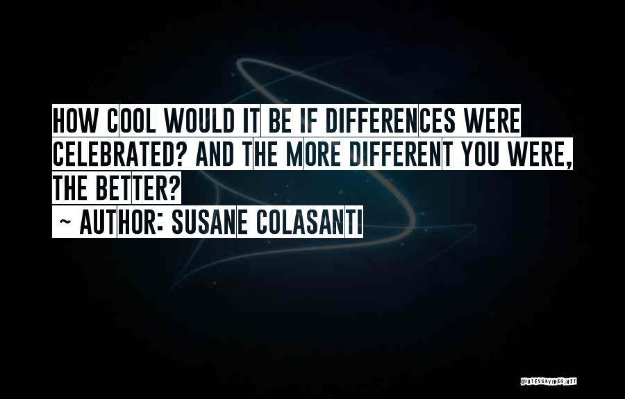 Susane Colasanti Quotes: How Cool Would It Be If Differences Were Celebrated? And The More Different You Were, The Better?