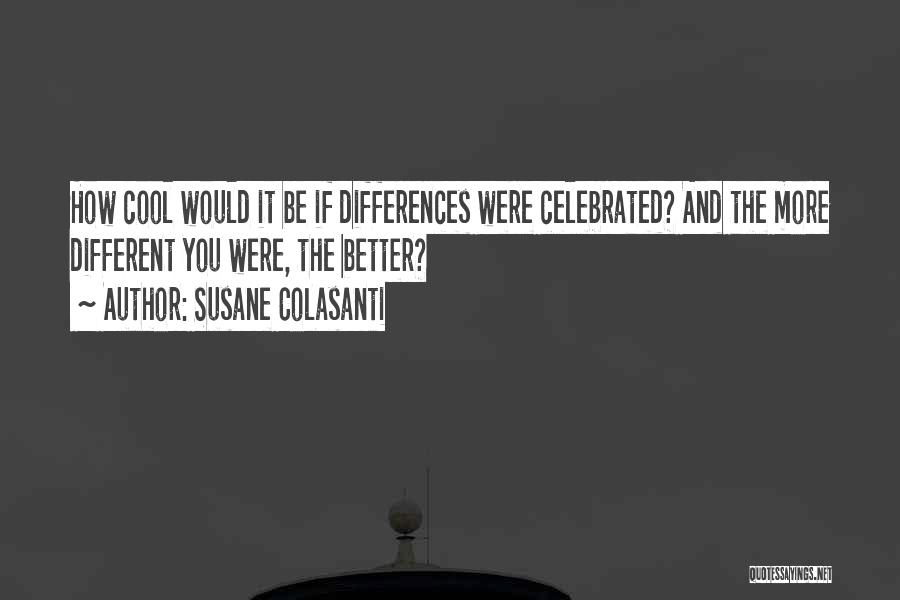 Susane Colasanti Quotes: How Cool Would It Be If Differences Were Celebrated? And The More Different You Were, The Better?