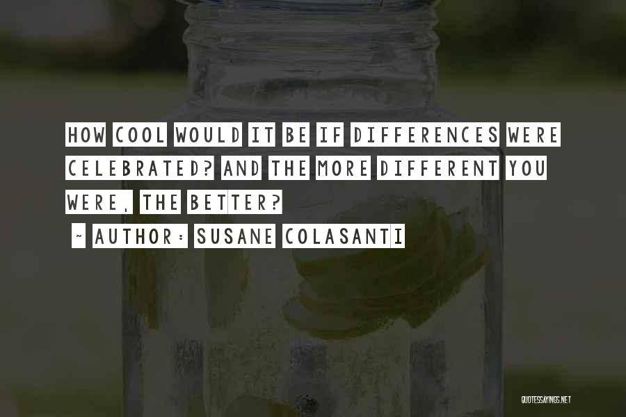 Susane Colasanti Quotes: How Cool Would It Be If Differences Were Celebrated? And The More Different You Were, The Better?