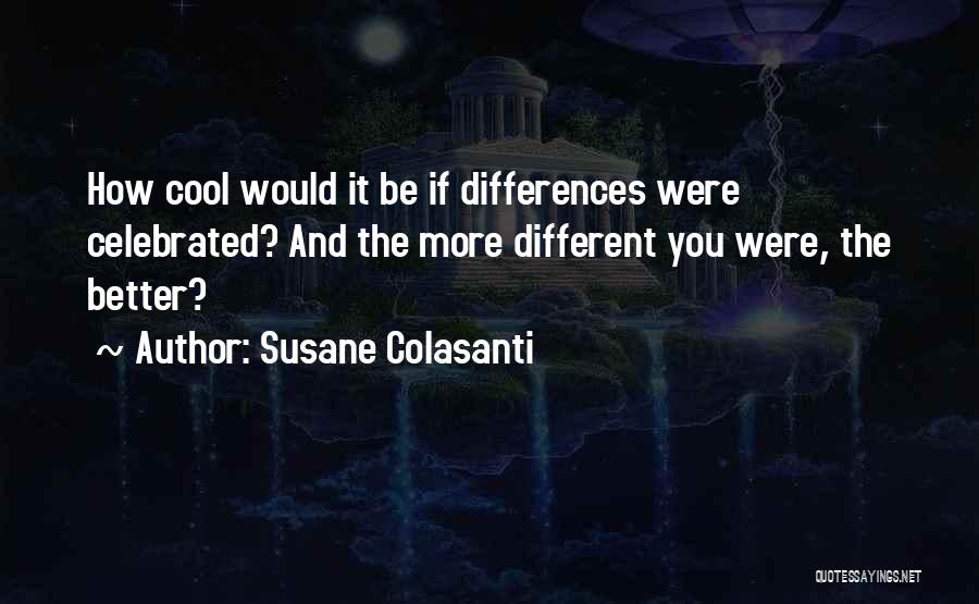 Susane Colasanti Quotes: How Cool Would It Be If Differences Were Celebrated? And The More Different You Were, The Better?