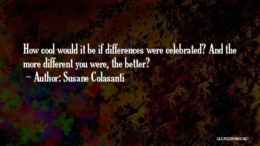 Susane Colasanti Quotes: How Cool Would It Be If Differences Were Celebrated? And The More Different You Were, The Better?