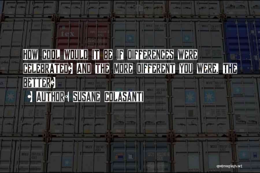 Susane Colasanti Quotes: How Cool Would It Be If Differences Were Celebrated? And The More Different You Were, The Better?