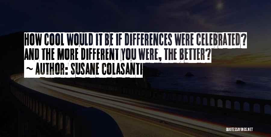 Susane Colasanti Quotes: How Cool Would It Be If Differences Were Celebrated? And The More Different You Were, The Better?