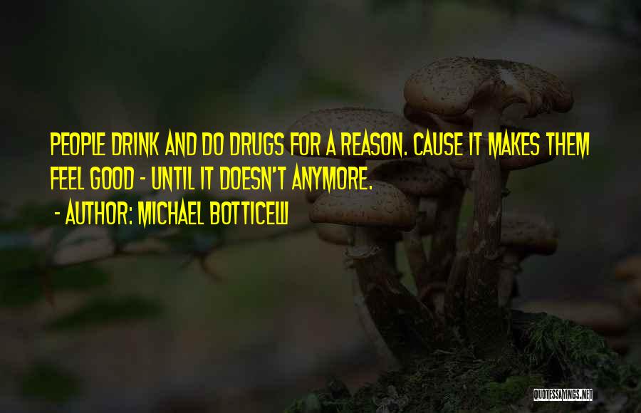 Michael Botticelli Quotes: People Drink And Do Drugs For A Reason. Cause It Makes Them Feel Good - Until It Doesn't Anymore.