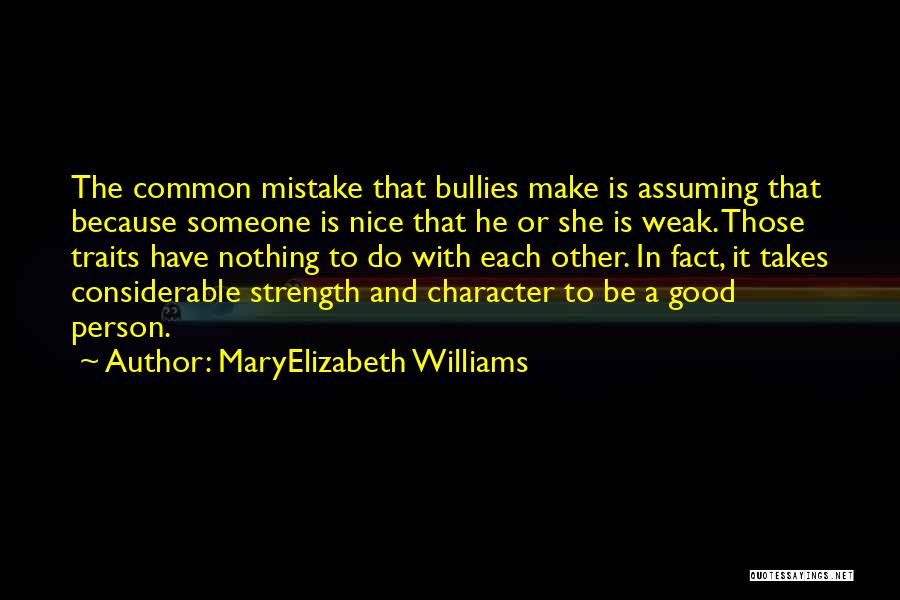 MaryElizabeth Williams Quotes: The Common Mistake That Bullies Make Is Assuming That Because Someone Is Nice That He Or She Is Weak. Those