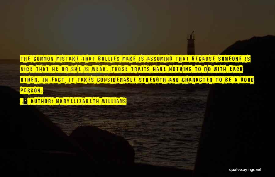 MaryElizabeth Williams Quotes: The Common Mistake That Bullies Make Is Assuming That Because Someone Is Nice That He Or She Is Weak. Those