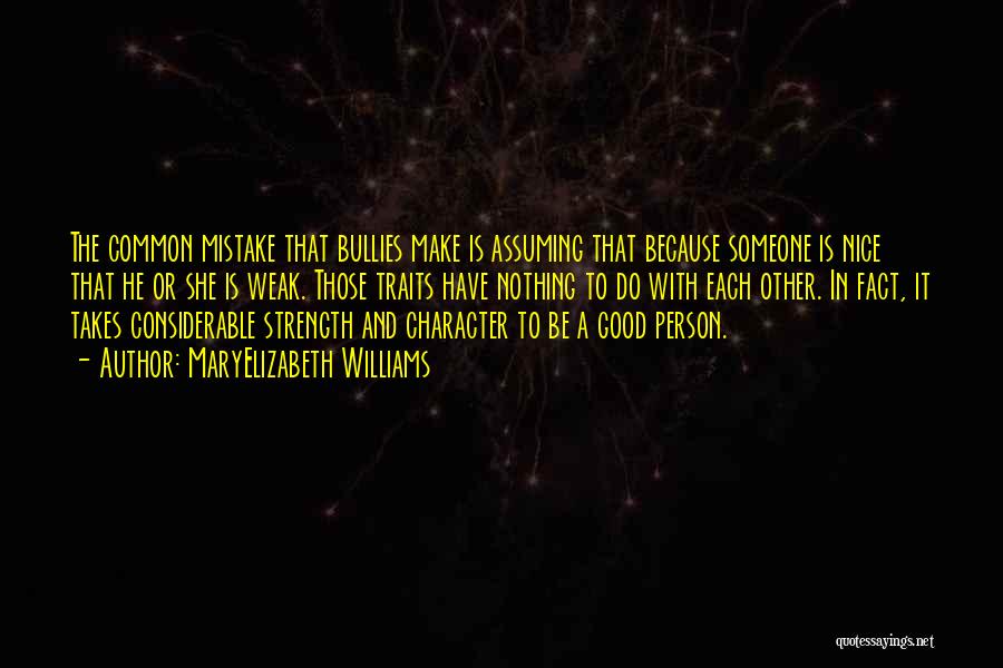 MaryElizabeth Williams Quotes: The Common Mistake That Bullies Make Is Assuming That Because Someone Is Nice That He Or She Is Weak. Those