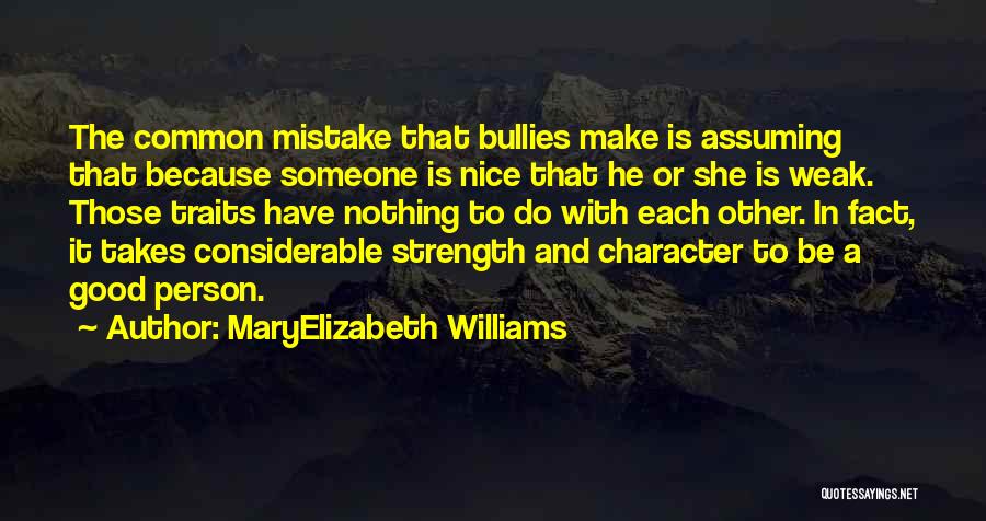 MaryElizabeth Williams Quotes: The Common Mistake That Bullies Make Is Assuming That Because Someone Is Nice That He Or She Is Weak. Those