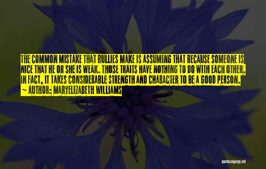 MaryElizabeth Williams Quotes: The Common Mistake That Bullies Make Is Assuming That Because Someone Is Nice That He Or She Is Weak. Those