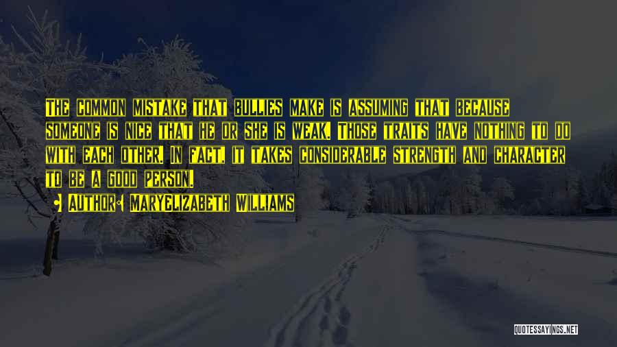 MaryElizabeth Williams Quotes: The Common Mistake That Bullies Make Is Assuming That Because Someone Is Nice That He Or She Is Weak. Those
