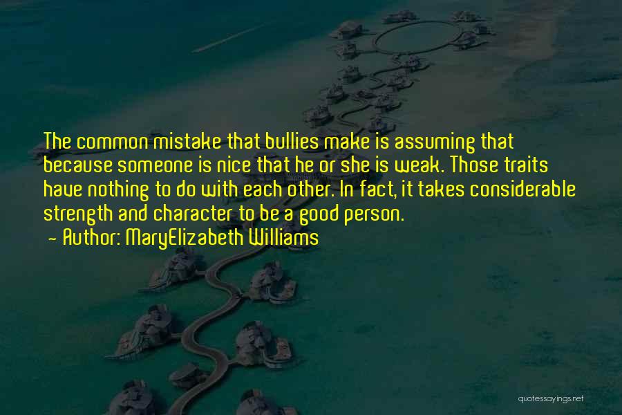 MaryElizabeth Williams Quotes: The Common Mistake That Bullies Make Is Assuming That Because Someone Is Nice That He Or She Is Weak. Those