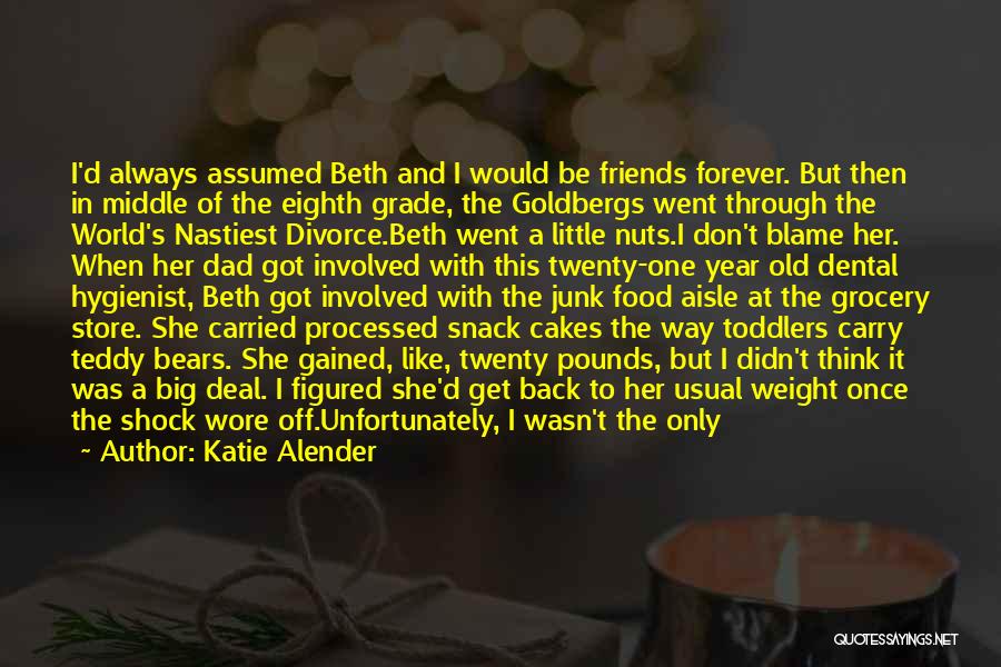 Katie Alender Quotes: I'd Always Assumed Beth And I Would Be Friends Forever. But Then In Middle Of The Eighth Grade, The Goldbergs