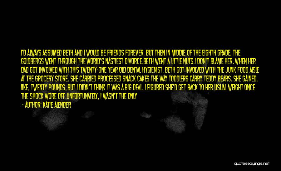 Katie Alender Quotes: I'd Always Assumed Beth And I Would Be Friends Forever. But Then In Middle Of The Eighth Grade, The Goldbergs