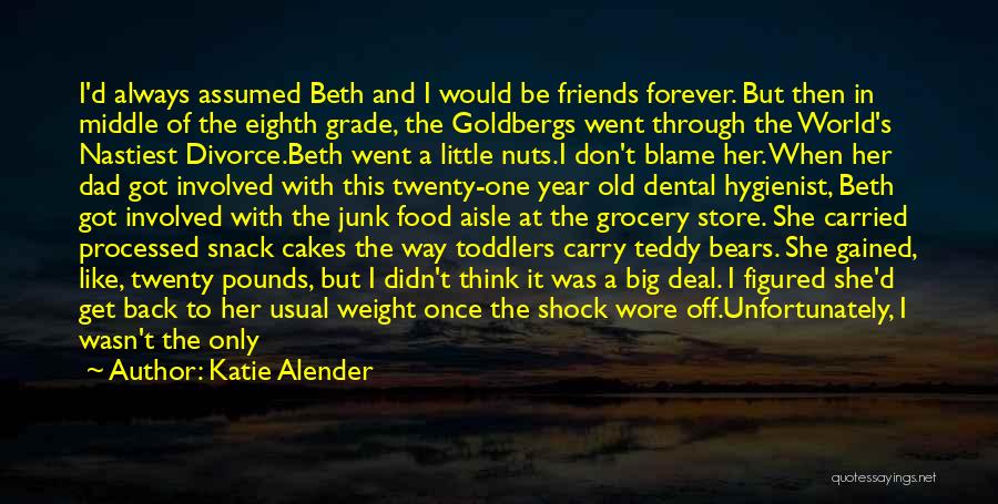 Katie Alender Quotes: I'd Always Assumed Beth And I Would Be Friends Forever. But Then In Middle Of The Eighth Grade, The Goldbergs