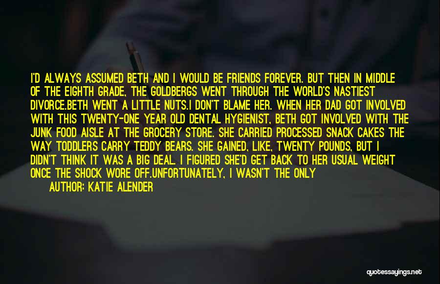 Katie Alender Quotes: I'd Always Assumed Beth And I Would Be Friends Forever. But Then In Middle Of The Eighth Grade, The Goldbergs