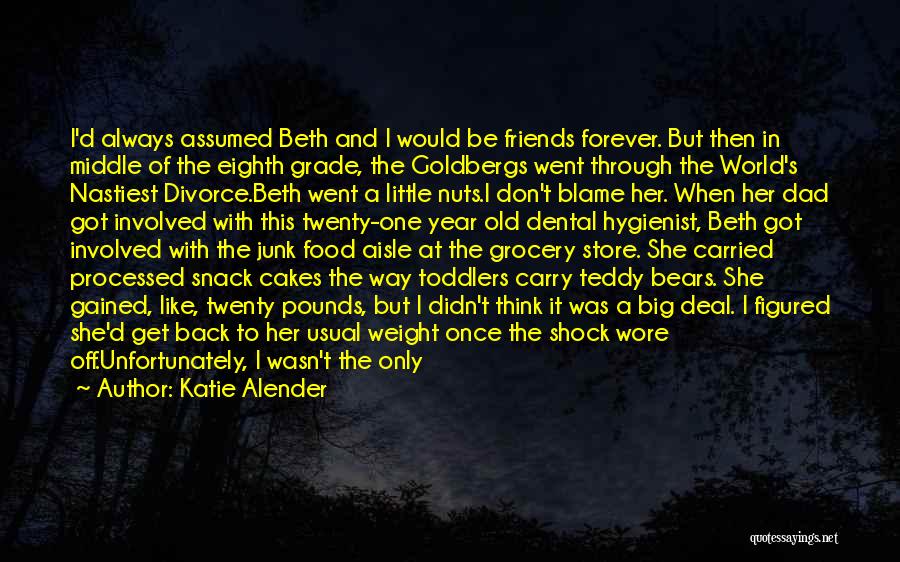 Katie Alender Quotes: I'd Always Assumed Beth And I Would Be Friends Forever. But Then In Middle Of The Eighth Grade, The Goldbergs