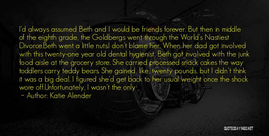 Katie Alender Quotes: I'd Always Assumed Beth And I Would Be Friends Forever. But Then In Middle Of The Eighth Grade, The Goldbergs