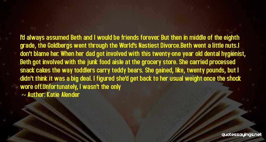 Katie Alender Quotes: I'd Always Assumed Beth And I Would Be Friends Forever. But Then In Middle Of The Eighth Grade, The Goldbergs