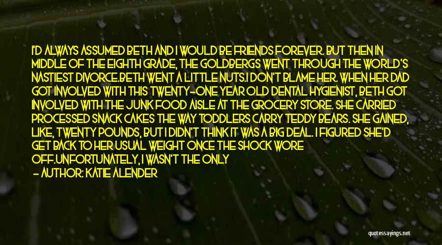 Katie Alender Quotes: I'd Always Assumed Beth And I Would Be Friends Forever. But Then In Middle Of The Eighth Grade, The Goldbergs