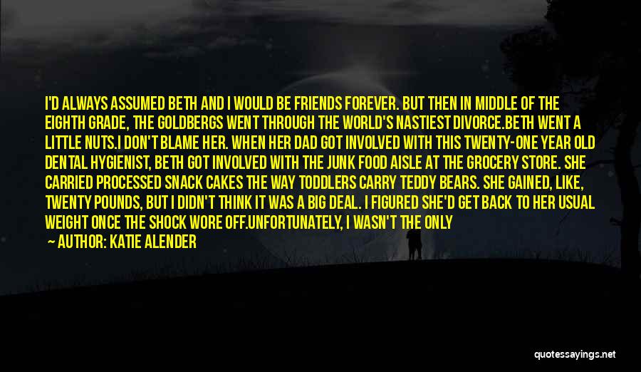Katie Alender Quotes: I'd Always Assumed Beth And I Would Be Friends Forever. But Then In Middle Of The Eighth Grade, The Goldbergs