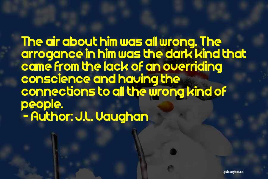 J.L. Vaughan Quotes: The Air About Him Was All Wrong. The Arrogance In Him Was The Dark Kind That Came From The Lack