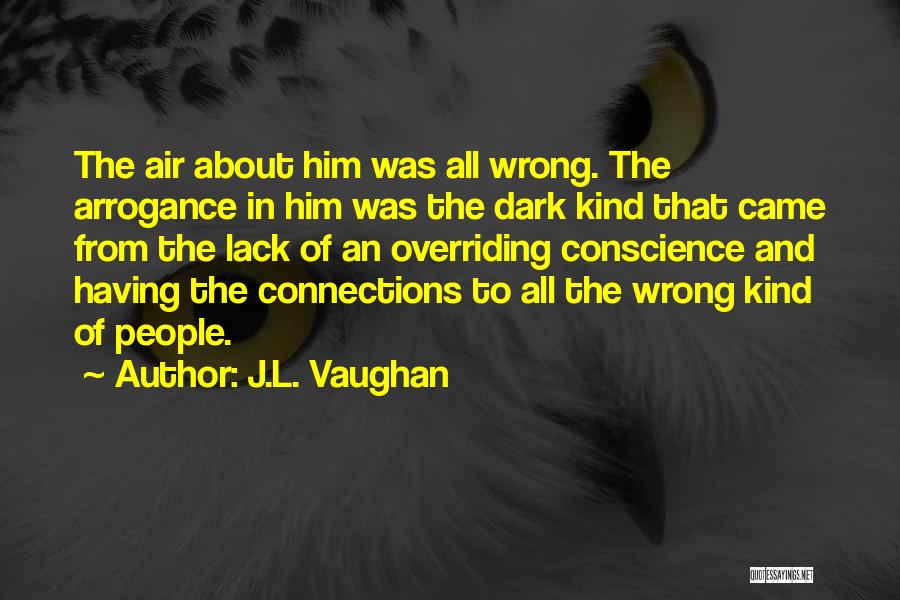 J.L. Vaughan Quotes: The Air About Him Was All Wrong. The Arrogance In Him Was The Dark Kind That Came From The Lack