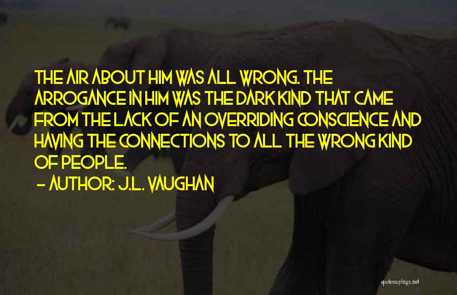 J.L. Vaughan Quotes: The Air About Him Was All Wrong. The Arrogance In Him Was The Dark Kind That Came From The Lack