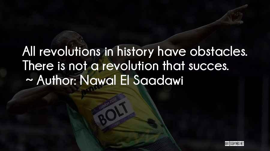 Nawal El Saadawi Quotes: All Revolutions In History Have Obstacles. There Is Not A Revolution That Succes.