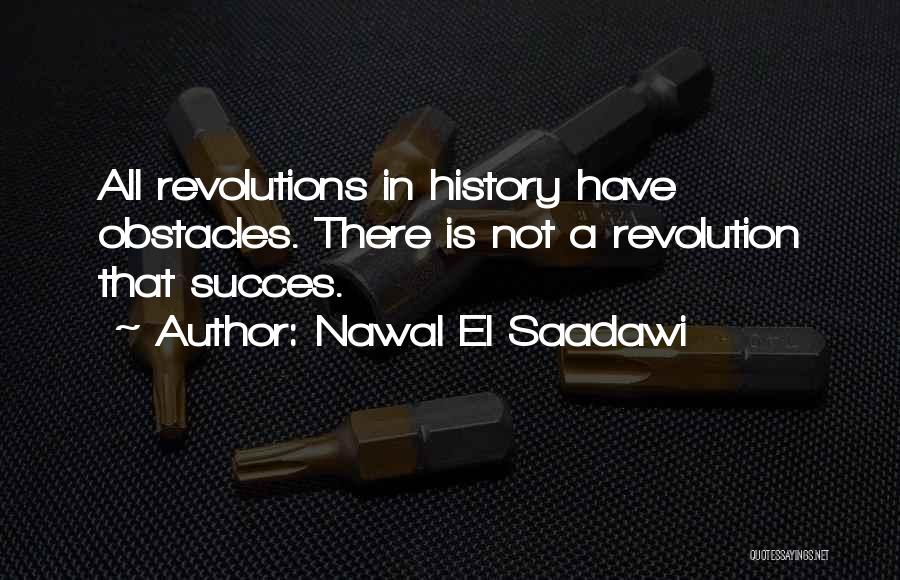 Nawal El Saadawi Quotes: All Revolutions In History Have Obstacles. There Is Not A Revolution That Succes.