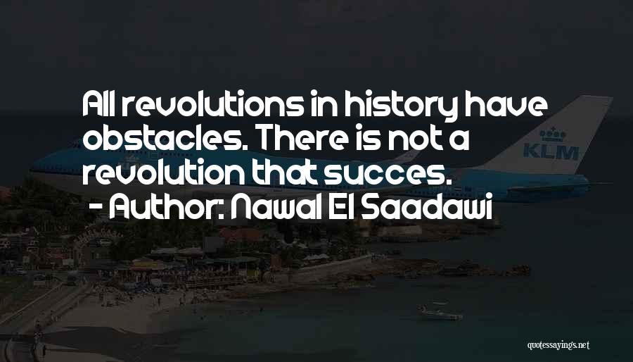 Nawal El Saadawi Quotes: All Revolutions In History Have Obstacles. There Is Not A Revolution That Succes.