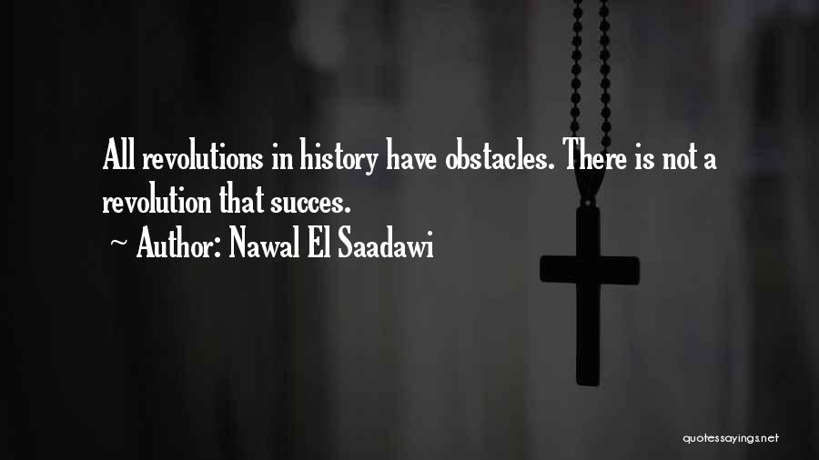 Nawal El Saadawi Quotes: All Revolutions In History Have Obstacles. There Is Not A Revolution That Succes.