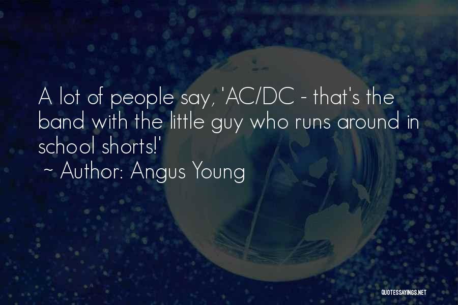 Angus Young Quotes: A Lot Of People Say, 'ac/dc - That's The Band With The Little Guy Who Runs Around In School Shorts!'