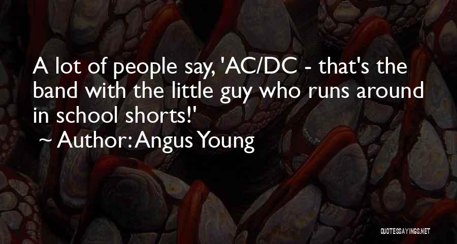 Angus Young Quotes: A Lot Of People Say, 'ac/dc - That's The Band With The Little Guy Who Runs Around In School Shorts!'