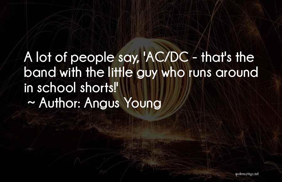 Angus Young Quotes: A Lot Of People Say, 'ac/dc - That's The Band With The Little Guy Who Runs Around In School Shorts!'