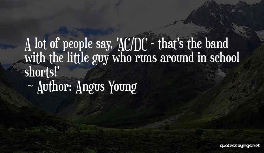 Angus Young Quotes: A Lot Of People Say, 'ac/dc - That's The Band With The Little Guy Who Runs Around In School Shorts!'