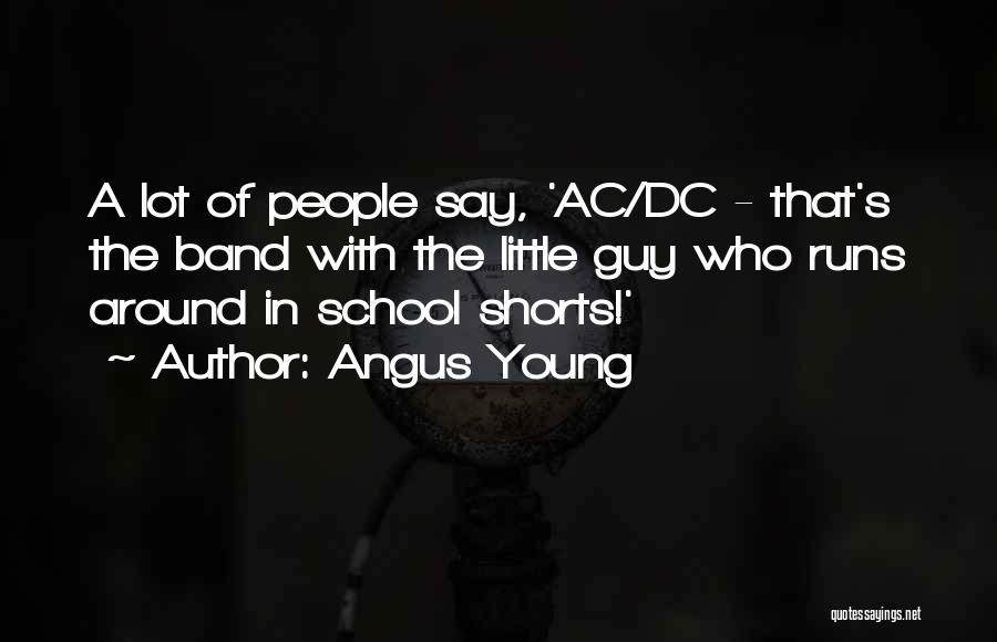 Angus Young Quotes: A Lot Of People Say, 'ac/dc - That's The Band With The Little Guy Who Runs Around In School Shorts!'