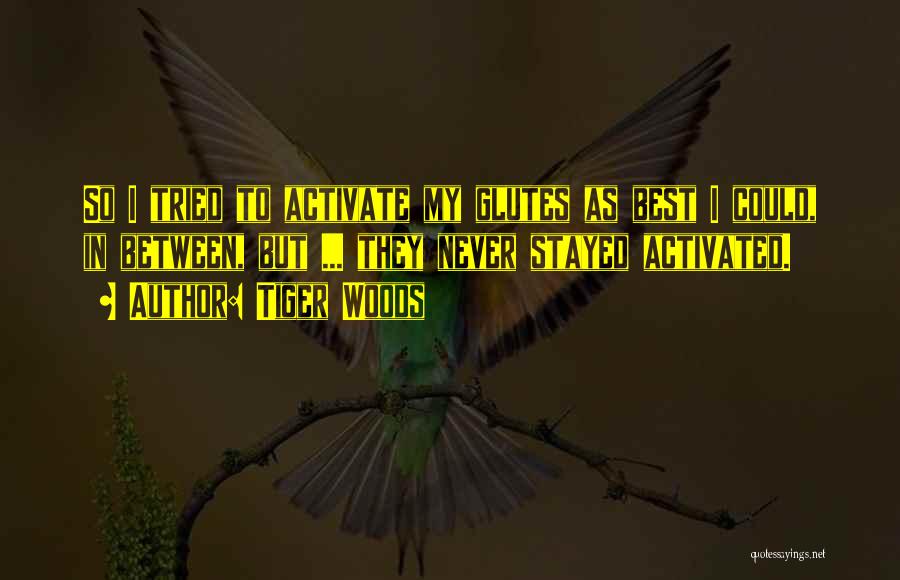 Tiger Woods Quotes: So I Tried To Activate My Glutes As Best I Could, In Between, But ... They Never Stayed Activated.