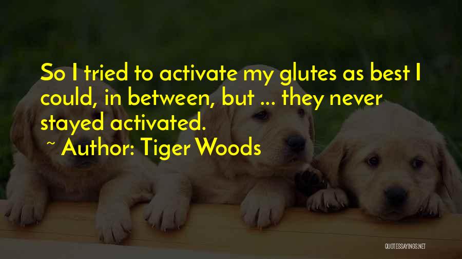 Tiger Woods Quotes: So I Tried To Activate My Glutes As Best I Could, In Between, But ... They Never Stayed Activated.