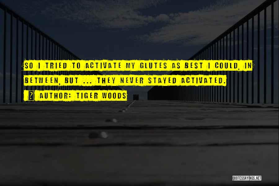 Tiger Woods Quotes: So I Tried To Activate My Glutes As Best I Could, In Between, But ... They Never Stayed Activated.