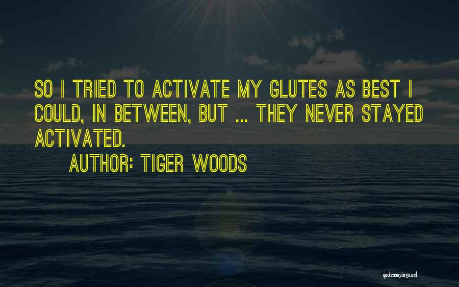 Tiger Woods Quotes: So I Tried To Activate My Glutes As Best I Could, In Between, But ... They Never Stayed Activated.